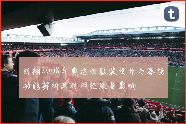 刘翔2008年奥运会服装设计与赛场功能解析及对田径装备影响