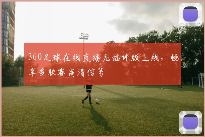 360足球在线直播无插件版上线，畅享多联赛高清信号
