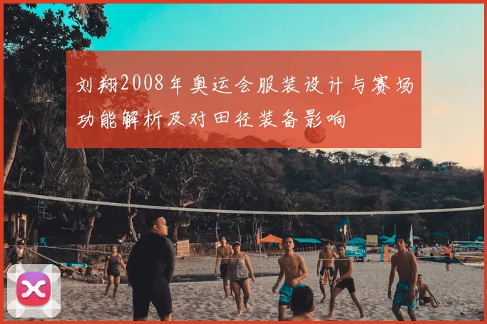 刘翔2008年奥运会服装设计与赛场功能解析及对田径装备影响