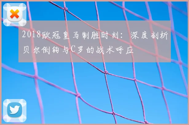 2018欧冠皇马制胜时刻:深度剖析贝尔倒钩与C罗的战术呼应