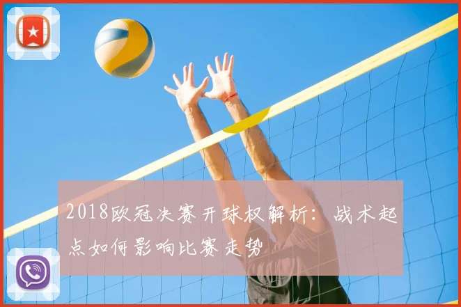 2018欧冠决赛开球权解析:战术起点如何影响比赛走势