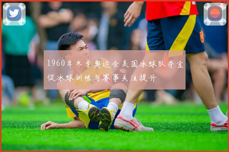 1960年冬季奥运会美国冰球队夺金促冰球训练与赛事关注提升