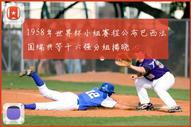 1958年世界杯小组赛程公布巴西法国瑞典等十六强分组揭晓