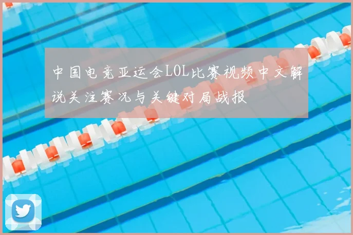 中国电竞亚运会LOL比赛视频中文解说关注赛况与关键对局战报