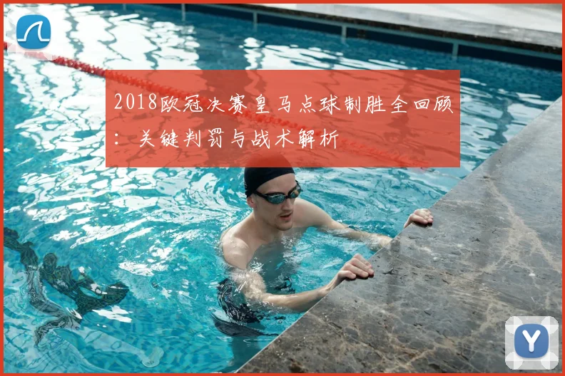 2018欧冠决赛皇马点球制胜全回顾:关键判罚与战术解析